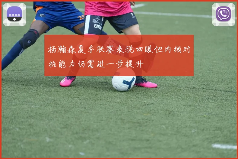 杨瀚森夏季联赛表现回暖但内线对抗能力仍需进一步提升