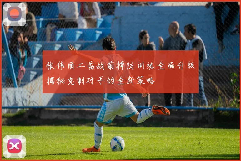 张伟丽二番战前摔防训练全面升级揭秘克制对手的全新策略