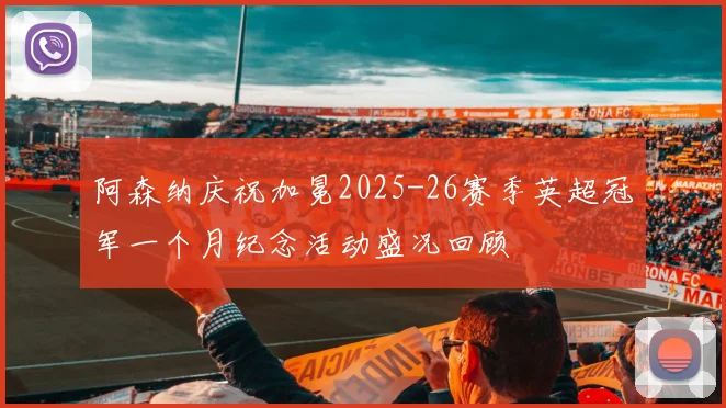 阿森纳庆祝加冕2025-26赛季英超冠军一个月纪念活动盛况回顾