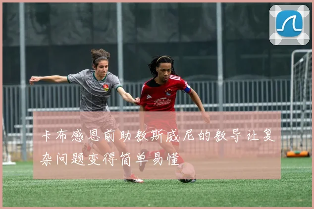 卡布感恩前助教斯威尼的教导让复杂问题变得简单易懂